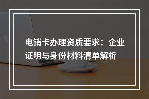 电销卡办理资质要求：企业证明与身份材料清单解析