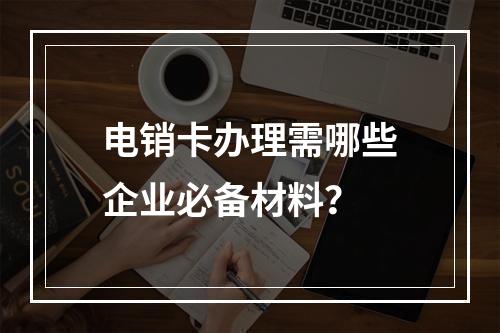 电销卡办理需哪些企业必备材料？