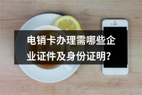电销卡办理需哪些企业证件及身份证明？
