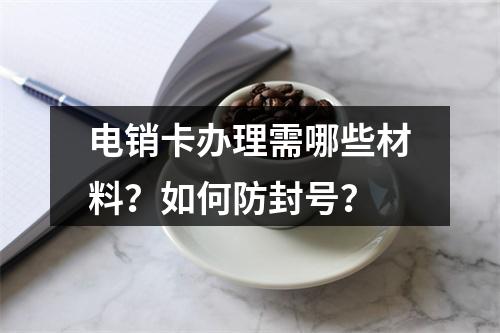 电销卡办理需哪些材料？如何防封号？