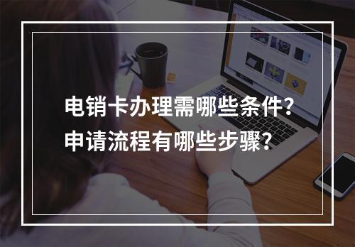 电销卡办理需哪些条件？申请流程有哪些步骤？