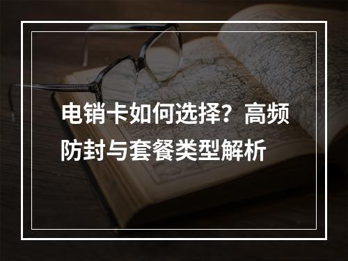 电销卡如何选择？高频防封与套餐类型解析