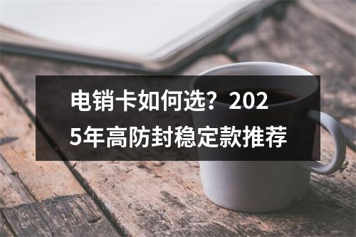 电销卡如何选？2025年高防封稳定款推荐