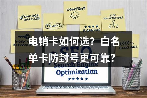 电销卡如何选？白名单卡防封号更可靠？