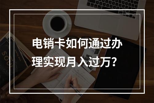 电销卡如何通过办理实现月入过万？
