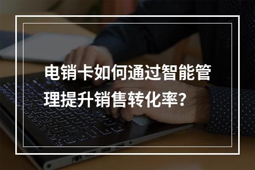 电销卡如何通过智能管理提升销售转化率？