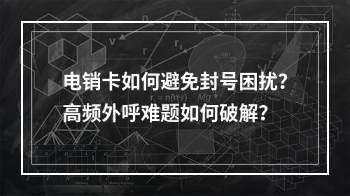 电销卡如何避免封号困扰？高频外呼难题如何破解？