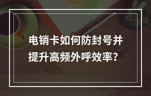 电销卡如何防封号并提升高频外呼效率？
