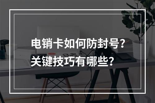 电销卡如何防封号？关键技巧有哪些？