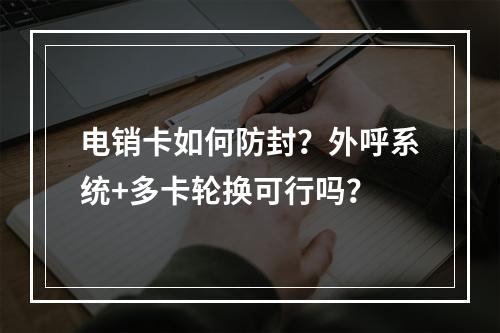 电销卡如何防封？外呼系统+多卡轮换可行吗？