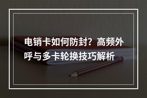 电销卡如何防封？高频外呼与多卡轮换技巧解析