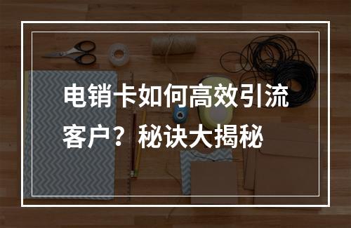 电销卡如何高效引流客户？秘诀大揭秘
