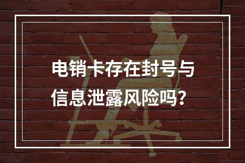 电销卡存在封号与信息泄露风险吗？