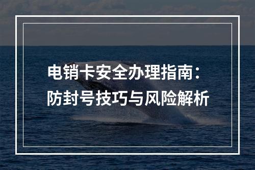 电销卡安全办理指南：防封号技巧与风险解析