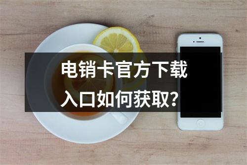电销卡官方下载入口如何获取？
