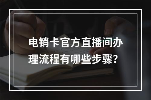 电销卡官方直播间办理流程有哪些步骤？