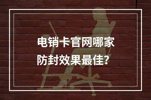 电销卡官网哪家防封效果最佳？