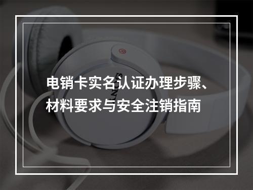 电销卡实名认证办理步骤、材料要求与安全注销指南