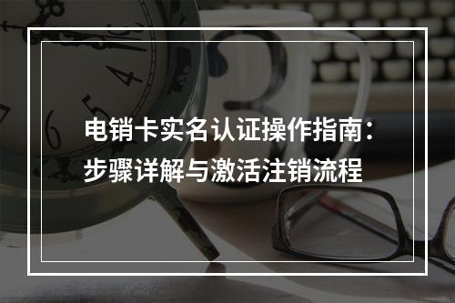 电销卡实名认证操作指南：步骤详解与激活注销流程