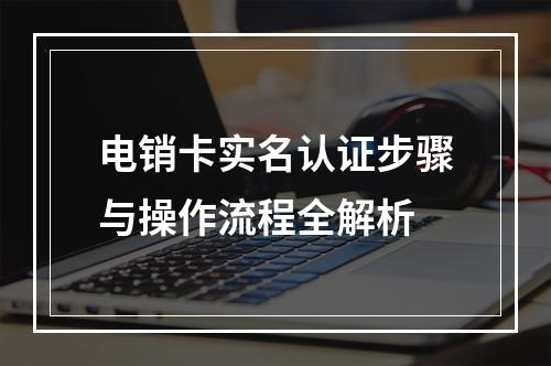 电销卡实名认证步骤与操作流程全解析