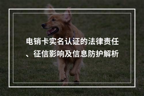电销卡实名认证的法律责任、征信影响及信息防护解析