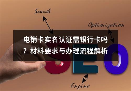 电销卡实名认证需银行卡吗？材料要求与办理流程解析