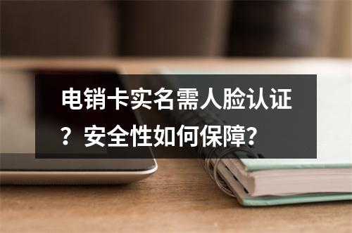 电销卡实名需人脸认证？安全性如何保障？