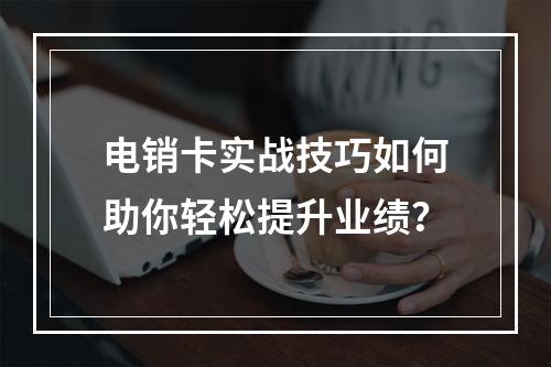 电销卡实战技巧如何助你轻松提升业绩？