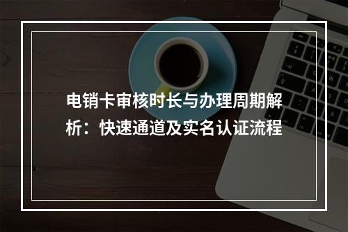 电销卡审核时长与办理周期解析：快速通道及实名认证流程