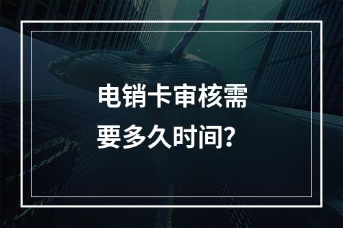 电销卡审核需要多久时间？