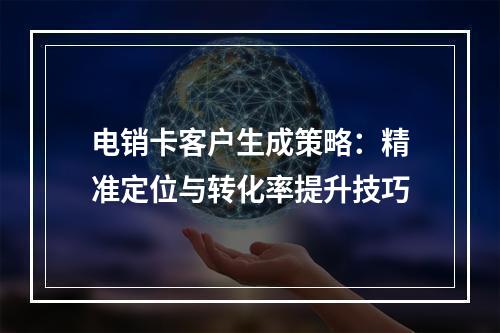 电销卡客户生成策略：精准定位与转化率提升技巧