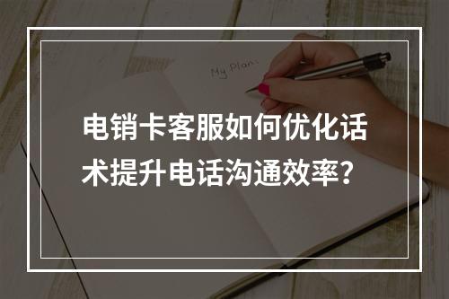 电销卡客服如何优化话术提升电话沟通效率？