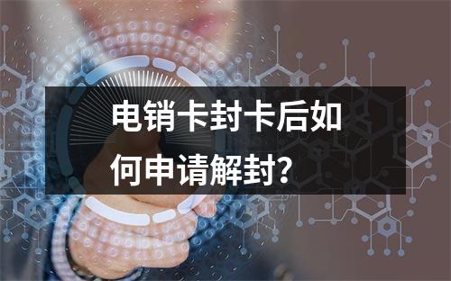 电销卡封卡后如何申请解封？