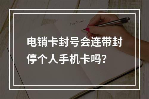电销卡封号会连带封停个人手机卡吗？