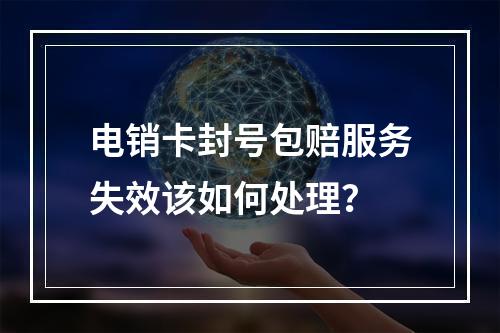 电销卡封号包赔服务失效该如何处理？