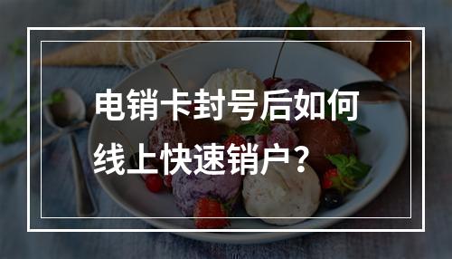 电销卡封号后如何线上快速销户？