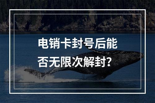 电销卡封号后能否无限次解封？