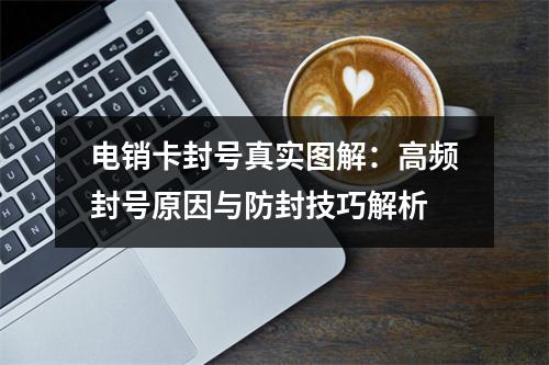 电销卡封号真实图解：高频封号原因与防封技巧解析