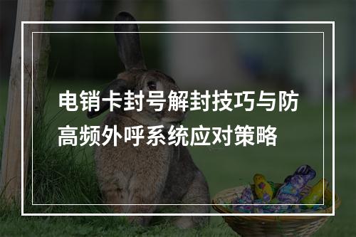 电销卡封号解封技巧与防高频外呼系统应对策略