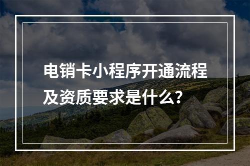 电销卡小程序开通流程及资质要求是什么？