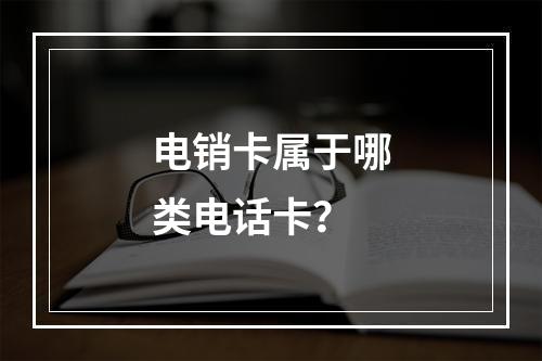 电销卡属于哪类电话卡？
