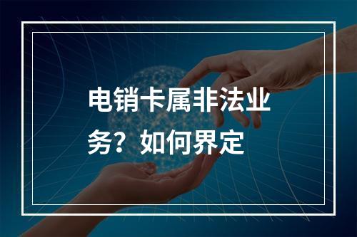 电销卡属非法业务？如何界定