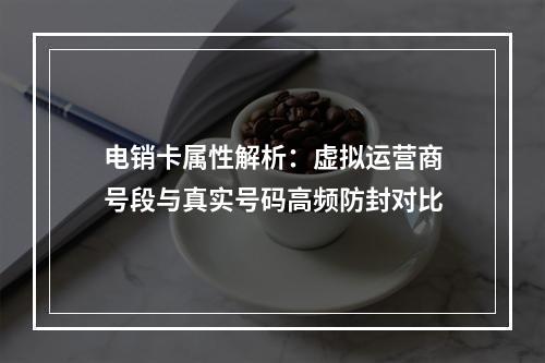 电销卡属性解析：虚拟运营商号段与真实号码高频防封对比