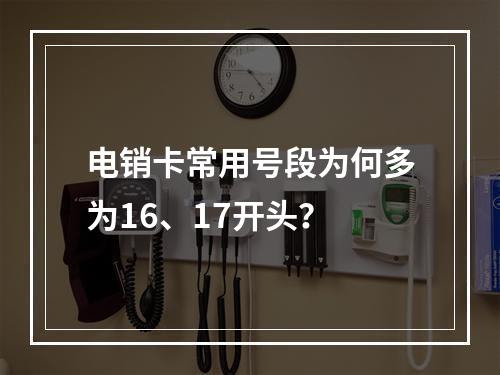 电销卡常用号段为何多为16、17开头？