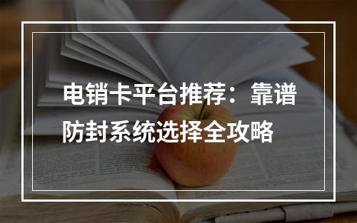 电销卡平台推荐：靠谱防封系统选择全攻略