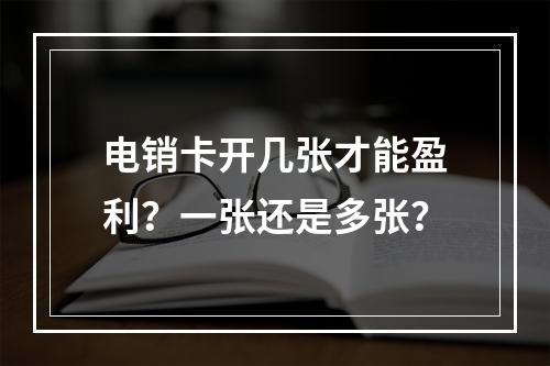 电销卡开几张才能盈利？一张还是多张？