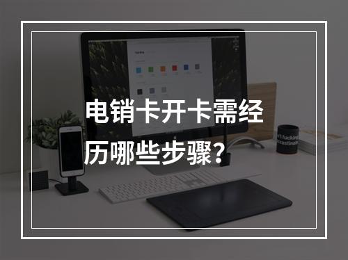电销卡开卡需经历哪些步骤？