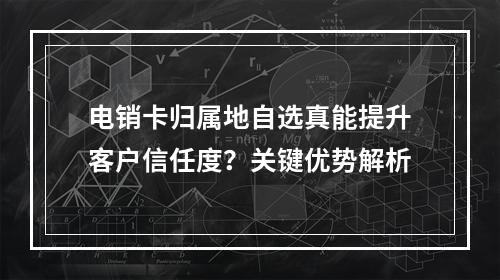 电销卡归属地自选真能提升客户信任度？关键优势解析