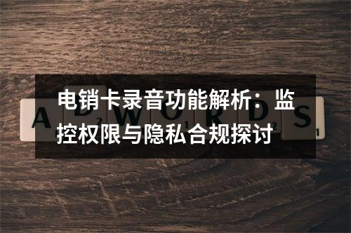 电销卡录音功能解析：监控权限与隐私合规探讨