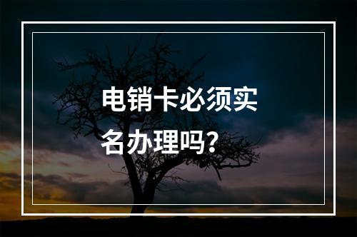 电销卡必须实名办理吗？